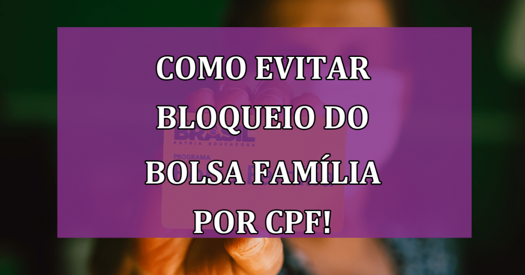 Saiba Como evitar bloqueio do Bolsa Família por CPF irregular!