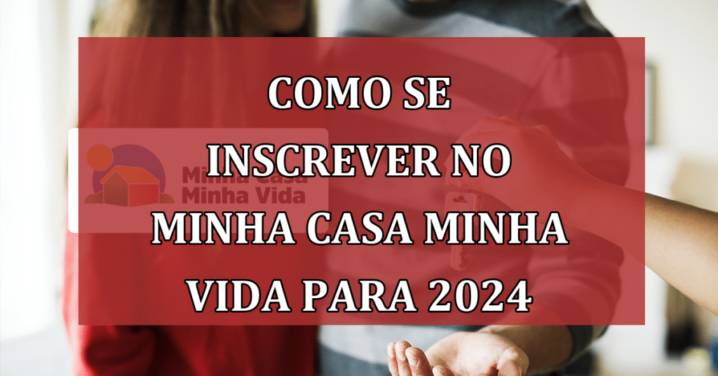Saiba Como se Inscrever no Programa Minha Casa Minha Vida para 2024!