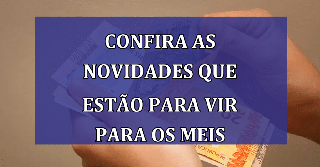 Confira as novidades que estão para vir para os MEIs em 2024! Mantenha-se informado!