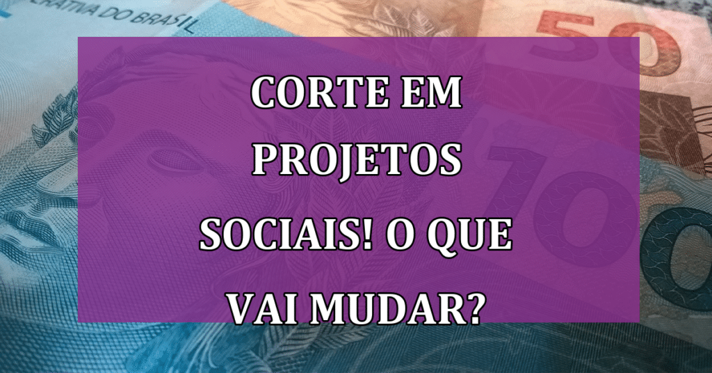 Corte em Projetos Sociais! O que Vai mudar para o Brasileiro? VEJA!