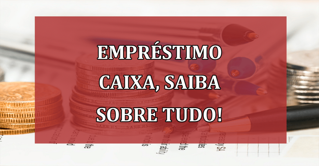 Empréstimo Caixa, saiba sobre TUDO! Mensalidades em até 48X!