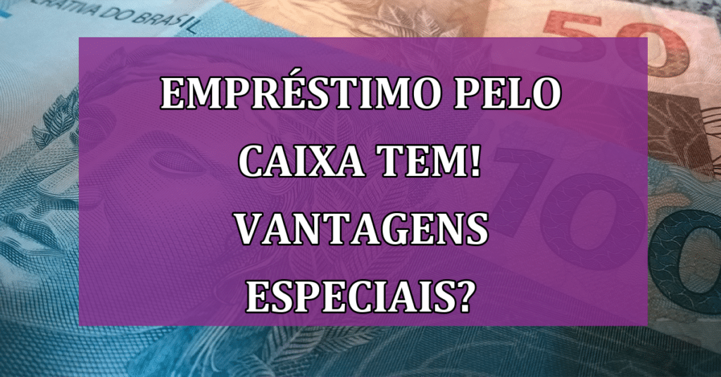 Empréstimo pelo Caixa Tem! Vantagens especiais para você? Confira