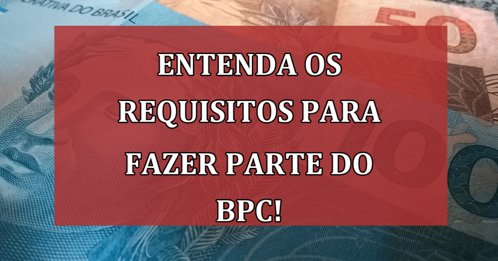 Entenda os requisitos para fazer parte do BPC! Não perca seus direitos!