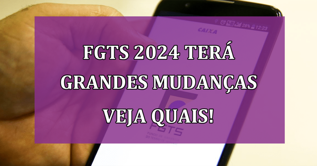 FGTS 2024 Terá Grandes Mudanças VEJA Quais!