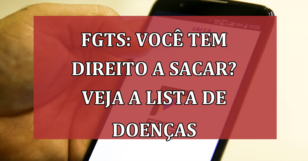 FGTS: Você tem direito a sacar? Veja a lista atualizada de doenças!