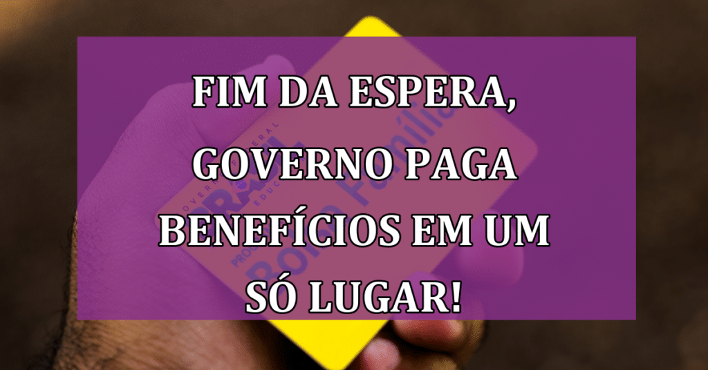 Fim da espera, governo paga benefícios em um só LUGAR! Confira qual!