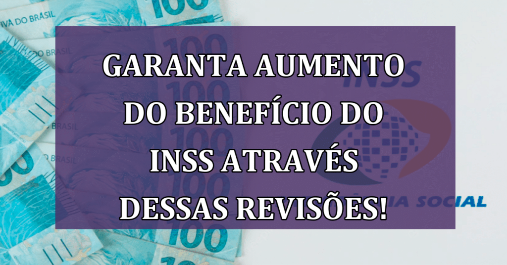Garanta Aumento do benefício do INSS através dessas revisões! Não Perca!