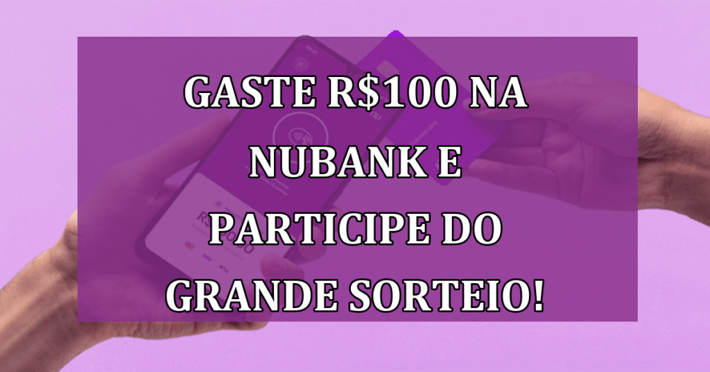 Gaste R$100 na Nubank e concorra a prêmios de até R$200 mil! Não perca!