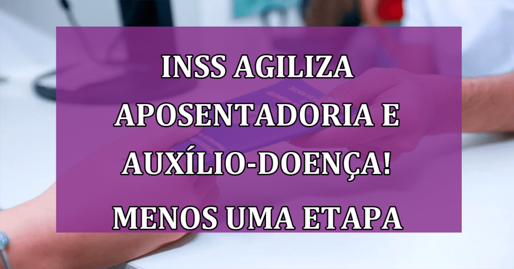 INSS Agiliza Aposentadoria e auxílio-doença Diminuindo uma Etapa! VEJA!