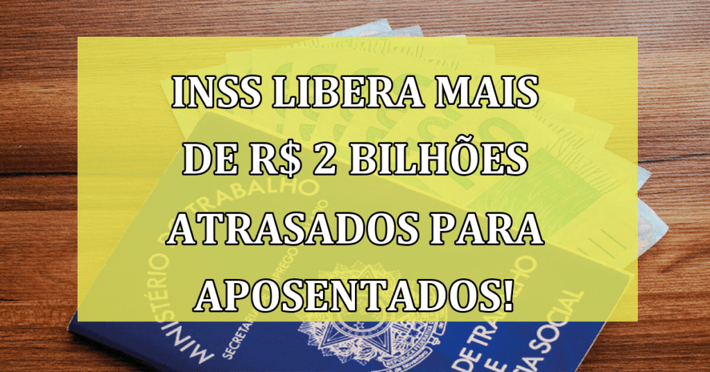 INSS Libera Mais de R$ 2 Bilhões atrasados para aposentados! Confira se você tem direito!