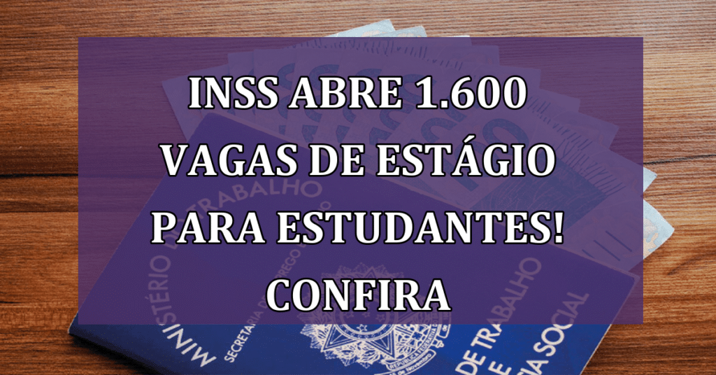 INSS abre 1.600 vagas de estágio para estudantes! Confira