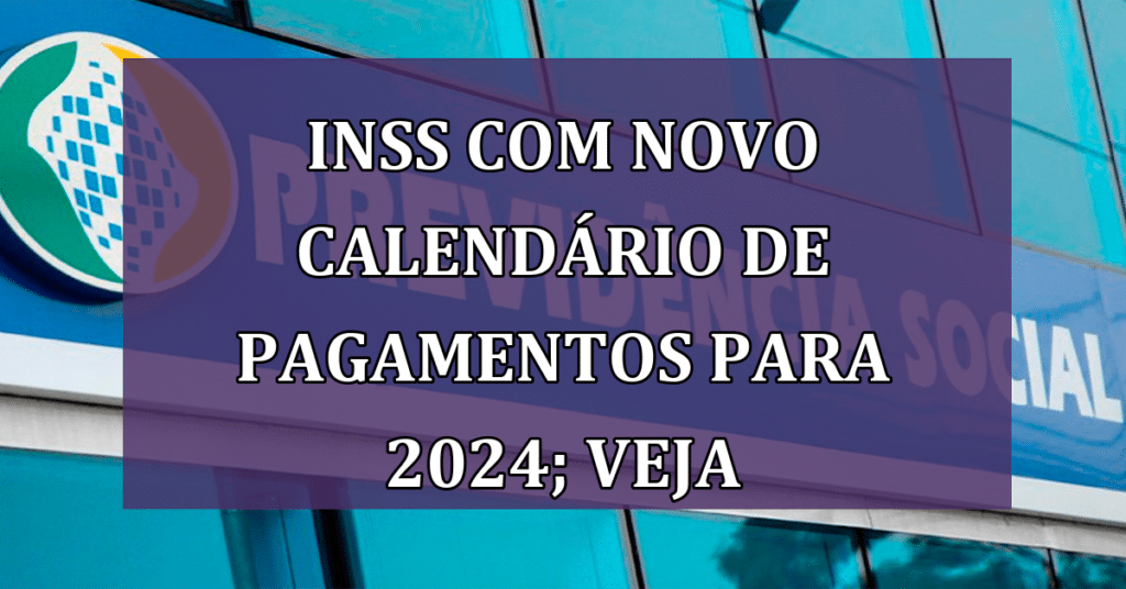 INSS com NOVO Calendário de Pagamentos para 2024; VEJA Quando!