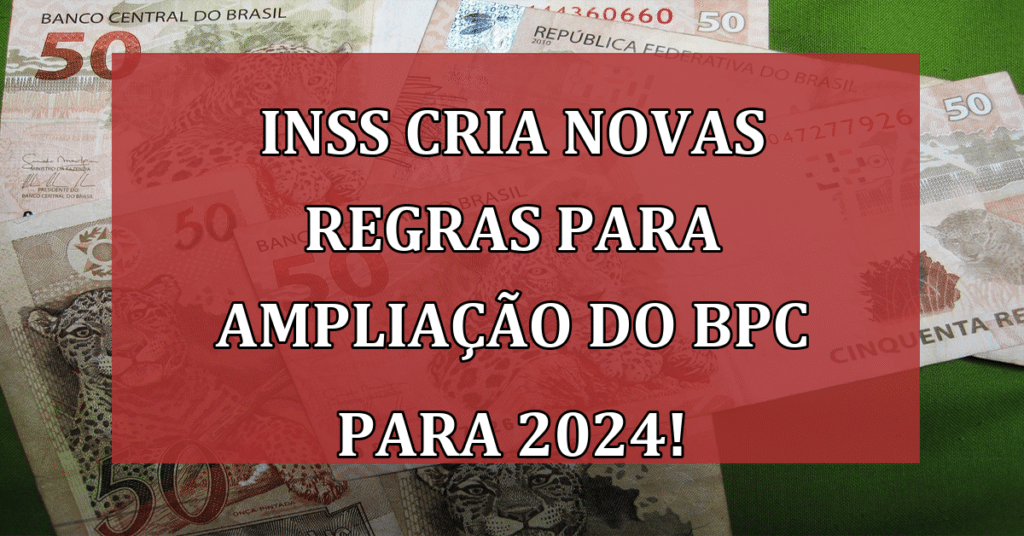 INSS cria Novas Regras para Ampliação do BPC para 2024! Melhorias!