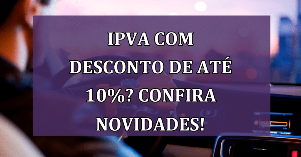 IPVA com desconto de até 10%? Saiba as vantagens do pagamento avista!