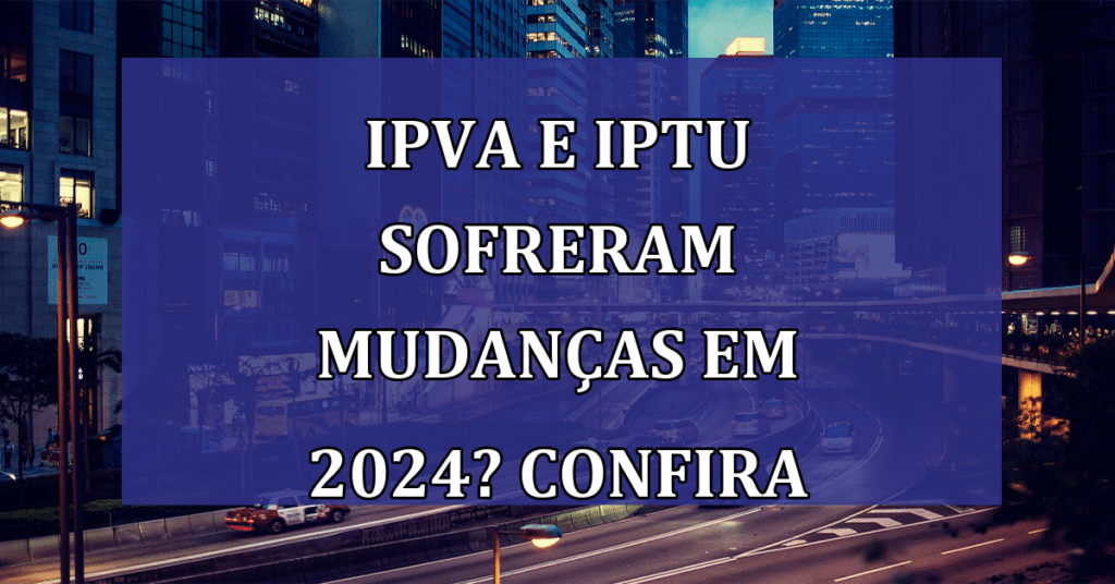 E como irá ficar o IPVA e IPTU em 2024? Teremos novidades? Confira