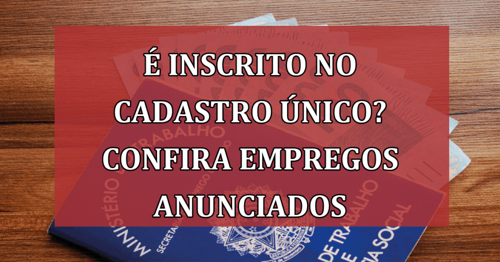 É Inscrito no Cadastro Único? Confira Empregos Anunciados pelo Governo!