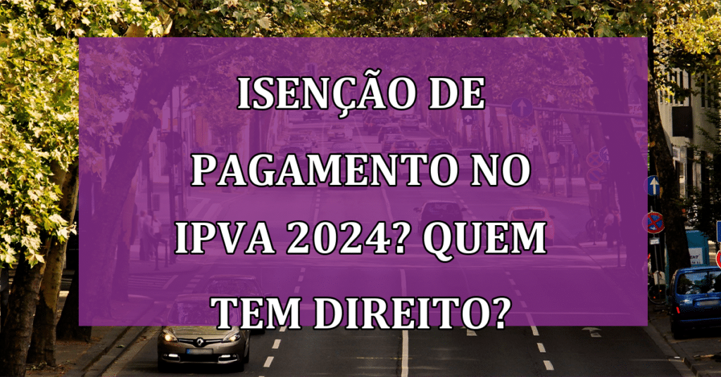 Isenção de pagamento no IPVA 2024? Quem tem direito? Confira!