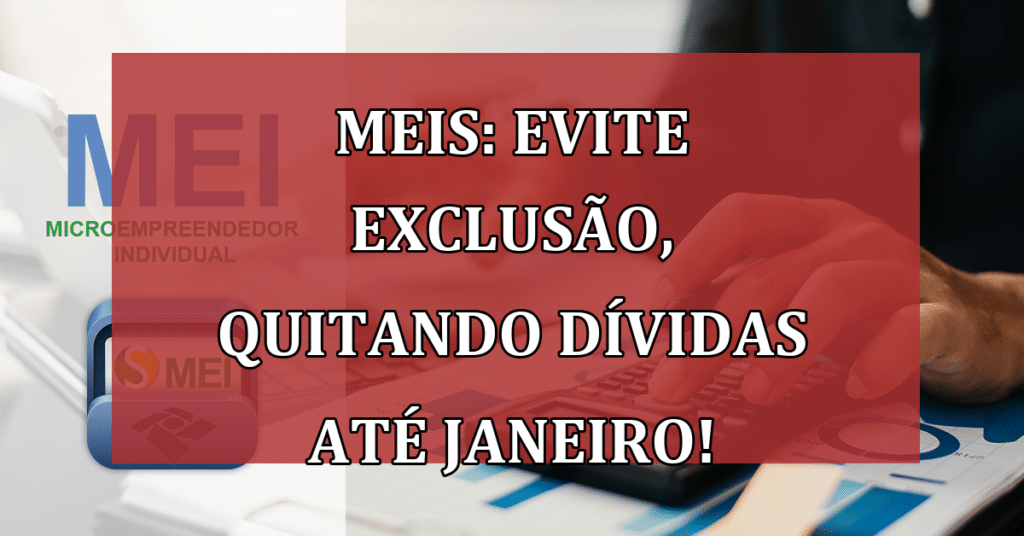 MEIs: Evite Exclusão, Quitando Dívidas até Janeiro!