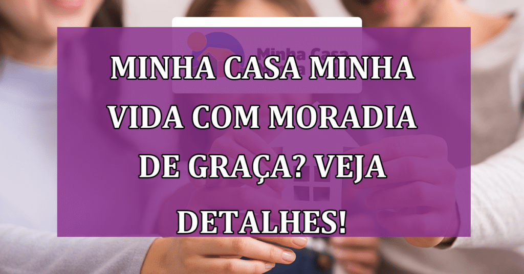 Minha Casa Minha Vida com Moradia de Graça? VEJA Detalhes!