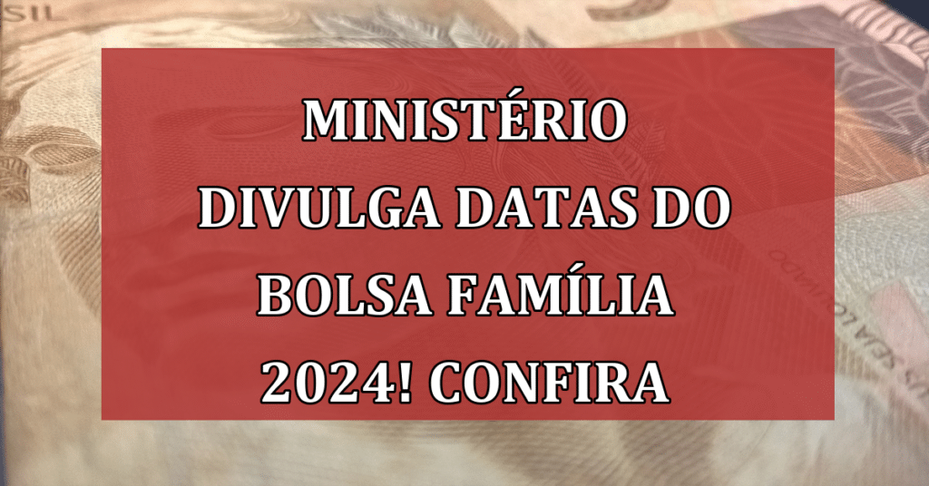 Ministério divulga datas do Bolsa Família 2024! Confira