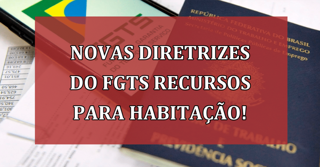 NOVAS Diretrizes do FGTS recursos para Habitação e Infraestrutura!