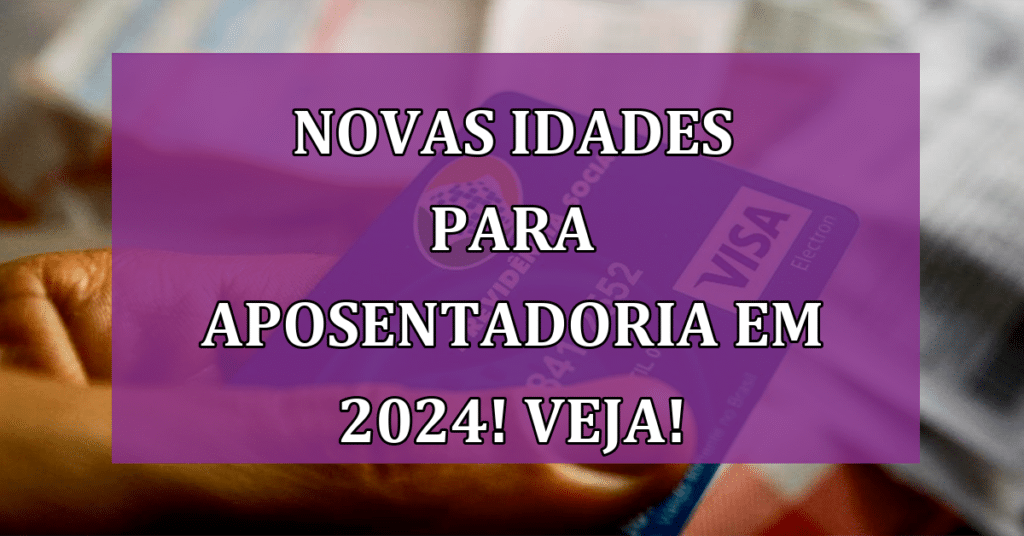 NOVAS Idades para Aposentadoria em 2024! VEJA Detalhes!