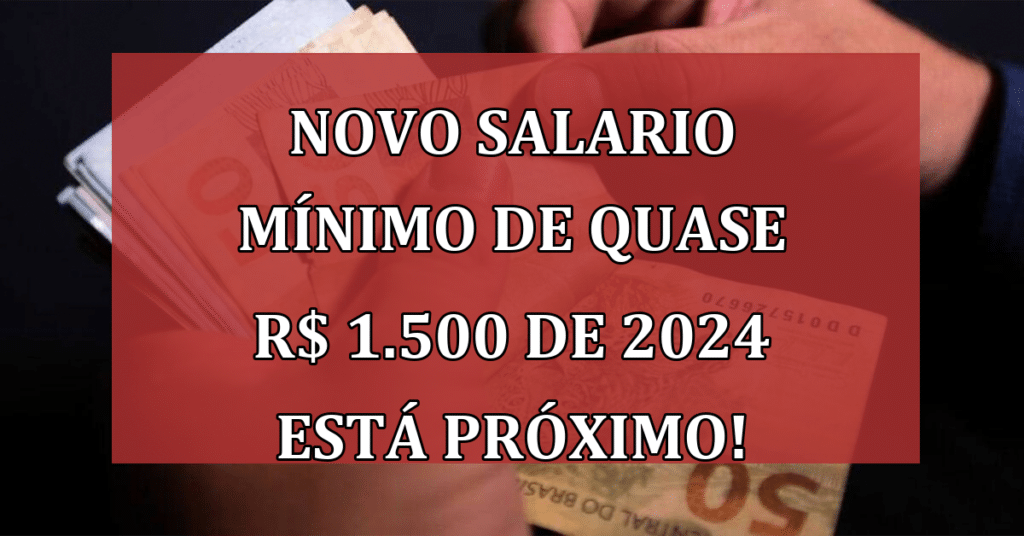NOVO salario mínimo de quase R$ 1.500 de 2024 está PRÓXIMO! Confira