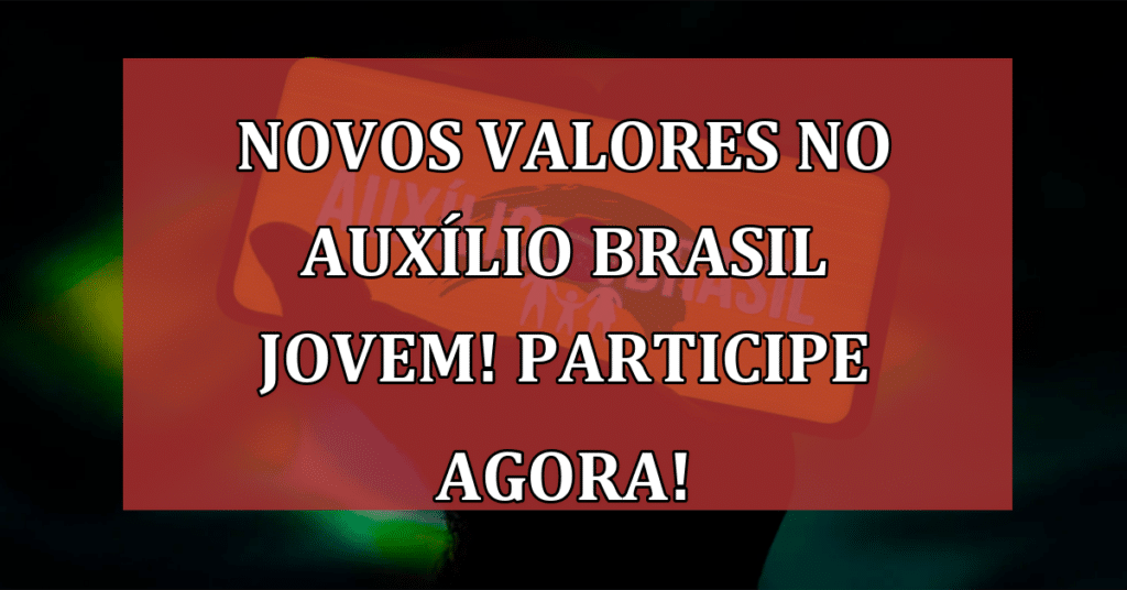 NOVOS Valores no Auxílio Brasil Jovem! Participe AGORA!