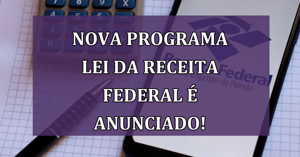 Nova programa Lei da Receita Federal é anunciado! Veja NOVAS Possibilidades!