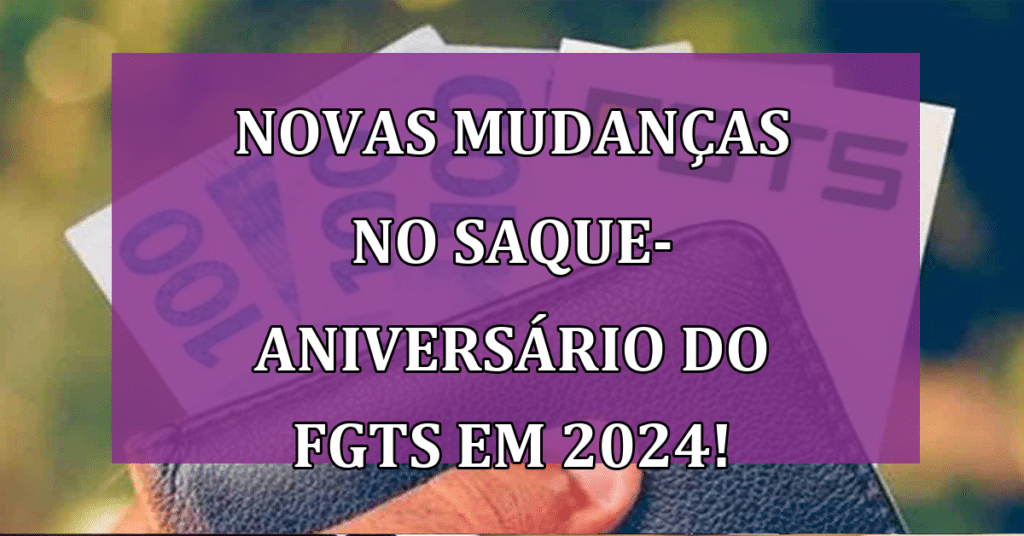 Novas Mudanças no Saque-Aniversário do FGTS em 2024! Quais são?
