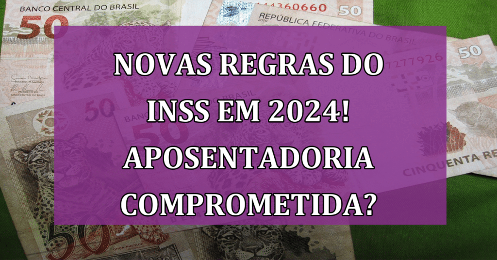 Novas Regras do INSS em 2024 podem afetar a SUA aposentadoria! Confira