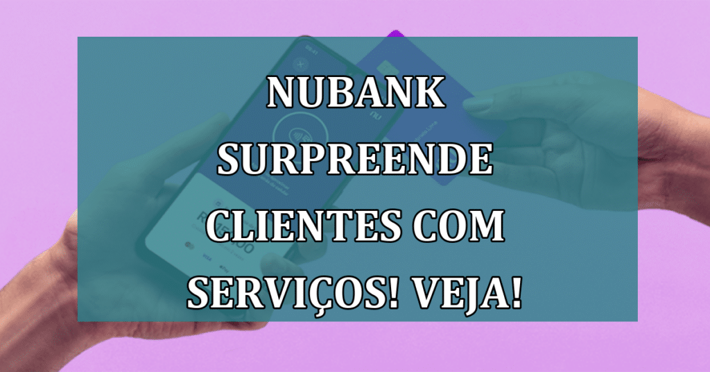 Nubank surpreende clientes com novos serviços: "Adorei!"! Confira!