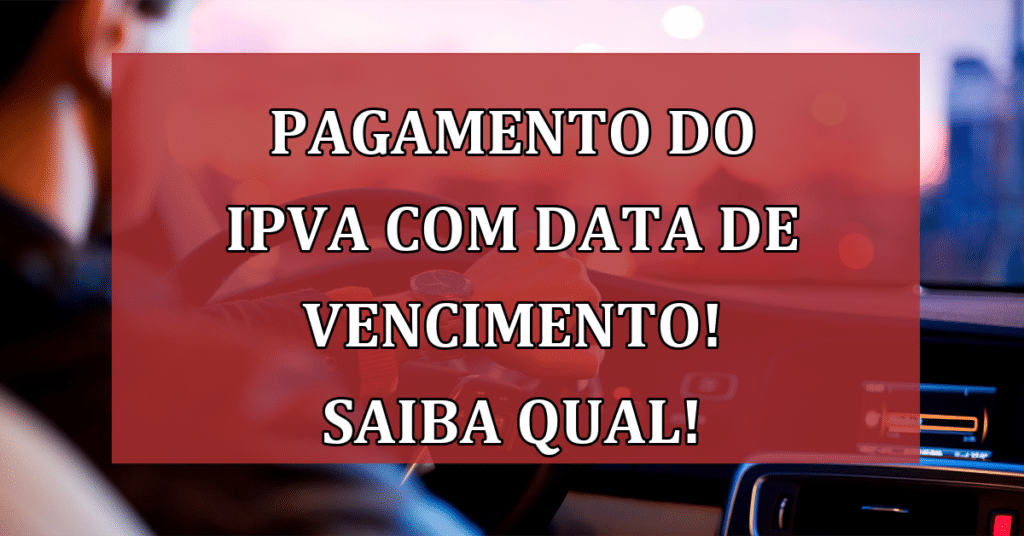 Pagamento do IPVA com DATA de Vencimento! Saiba qual!