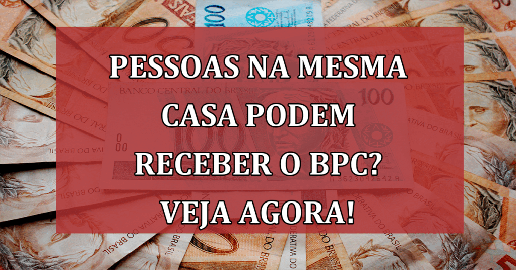 Pessoas na mesma casa podem receber o BPC? VEJA AGORA!