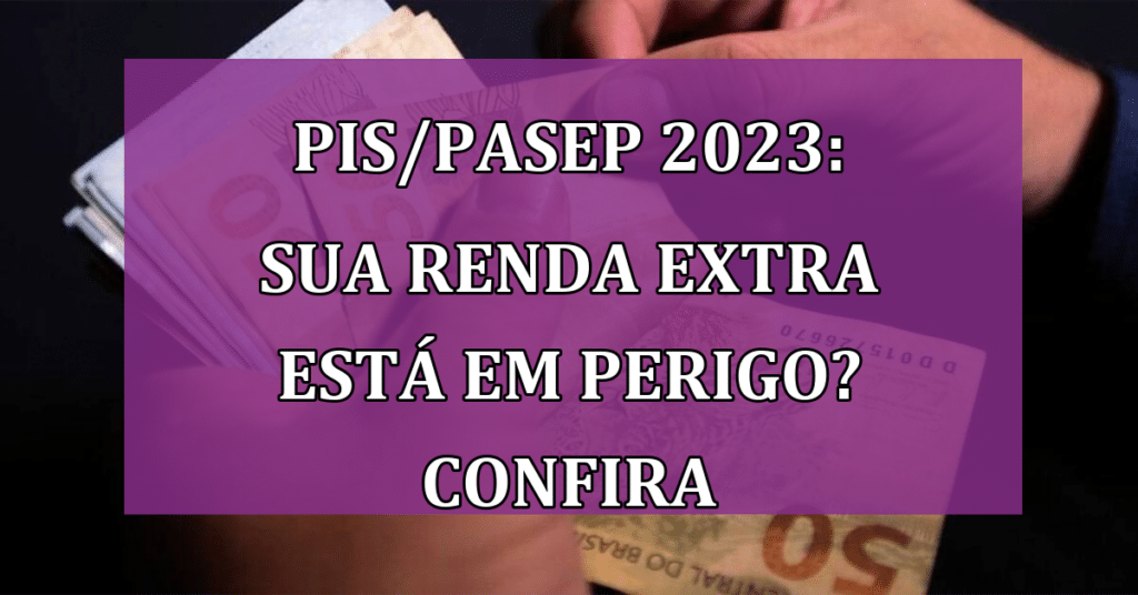 PIS/Pasep 2023: Sua renda extra está em PERIGO? Confira agora para não perder!