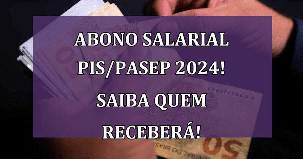 Abono Salarial PIS/PASEP 2024! Saiba Quem Receberá o Benefício!