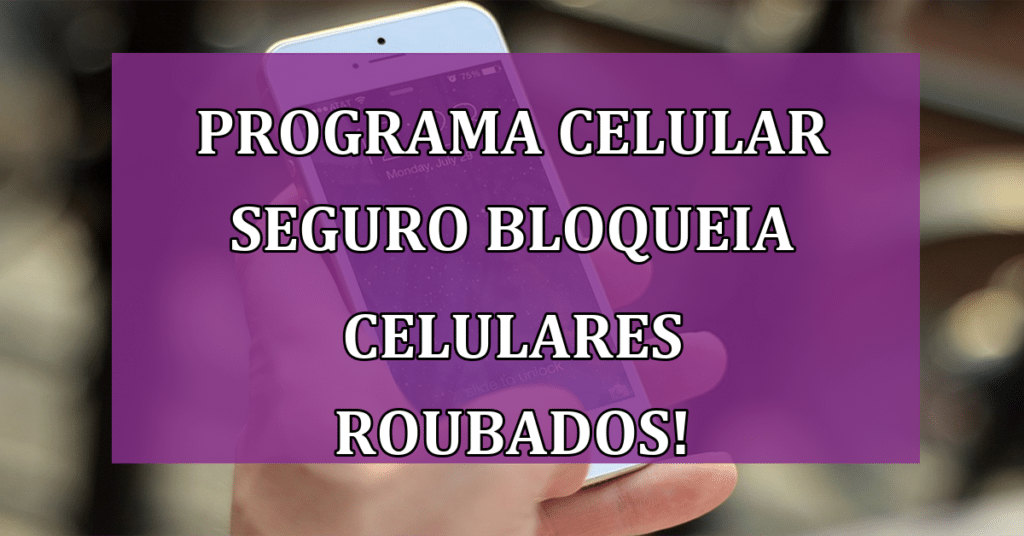 Programa Celular Seguro bloqueia celulares roubados! Entenda!