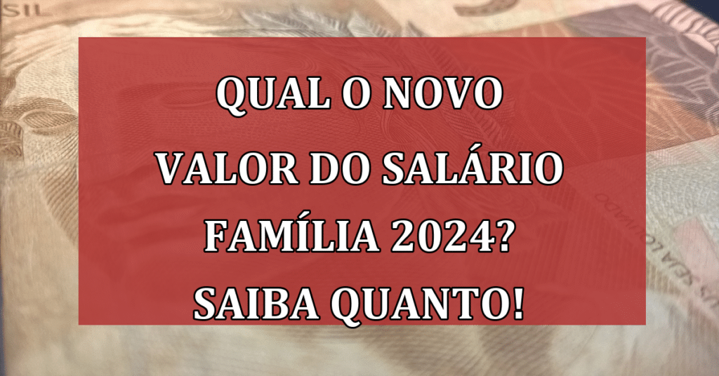 Qual o NOVO valor do Salário Família 2024? Saiba Quanto!