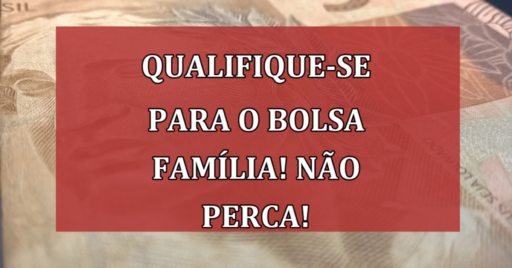 Qualifique-se para o bolsa família! Não perca essa ajuda na sua renda!
