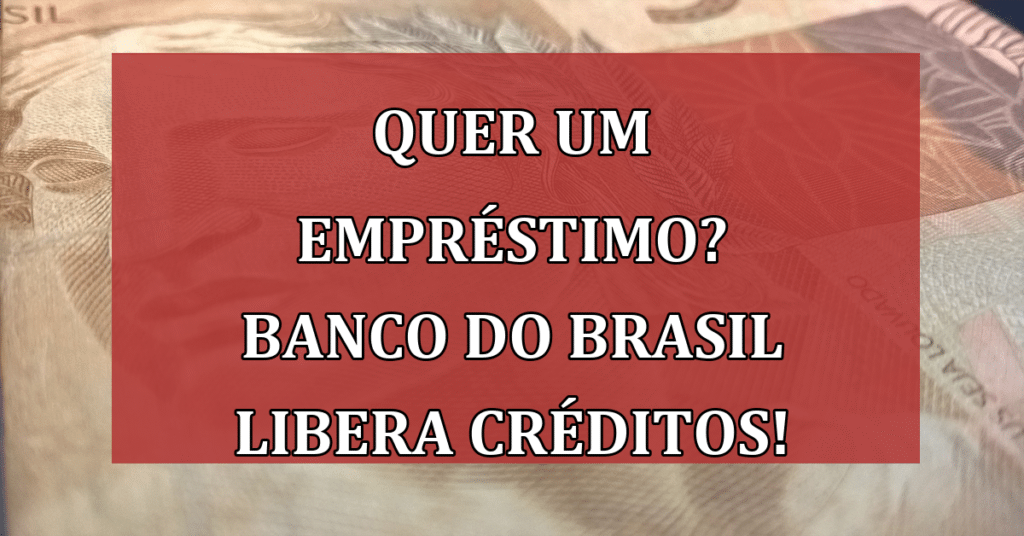 Quer um empréstimo? Banco do Brasil LIBERA Créditos que podem te ajudar!