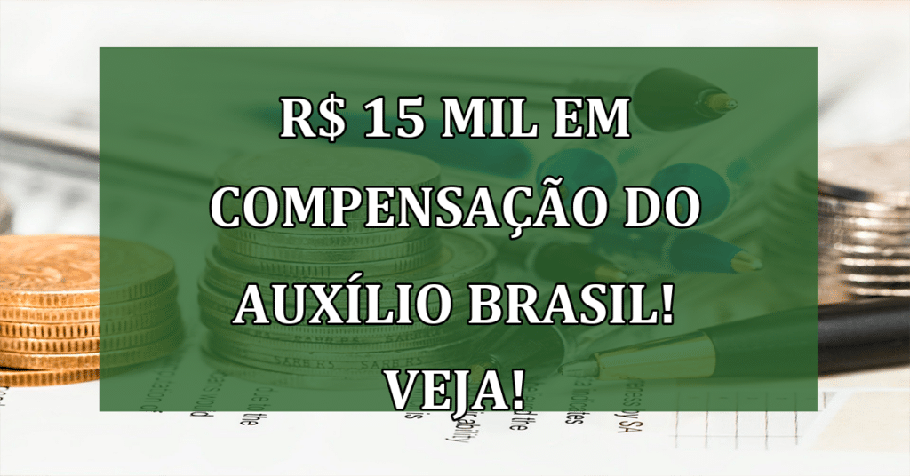 R$ 15 mil em compensação do auxílio Brasil! Veja se você faz parte dos beneficiados!