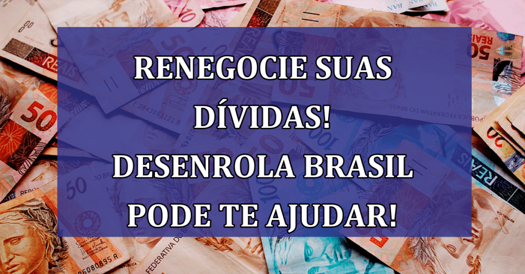 Renegocie suas dívidas! Programa desenrola Brasil está aqui para te ajudar! Confira
