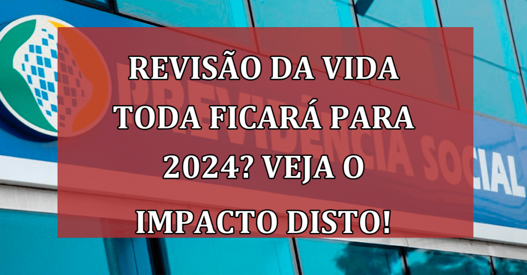 Revisão da Vida Toda ficará para 2024? VEJA o Impacto disto!