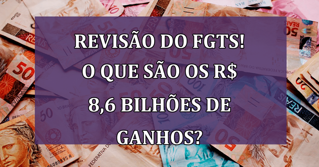 Projeto de Revisão do FGTS! O que são os R$ 8,6 bilhões de Ganhos? Confira mudanças!