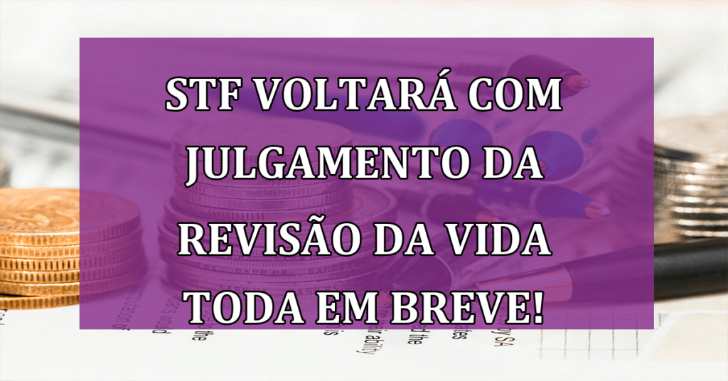 STF voltará com julgamento da Revisão da Vida Toda em breve! Confira