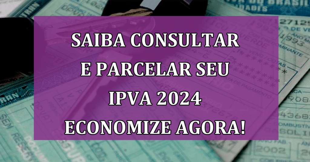 Saiba Consultar e Parcelar seu IPVA 2024 Economize Agora!