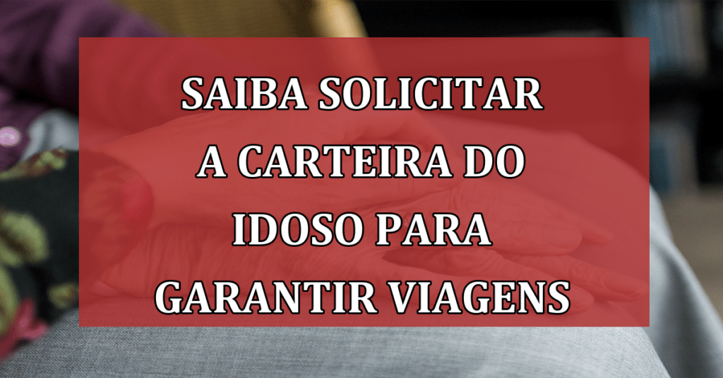 Saiba Solicitar a Carteira do Idoso para garantir Viagens de Graça!