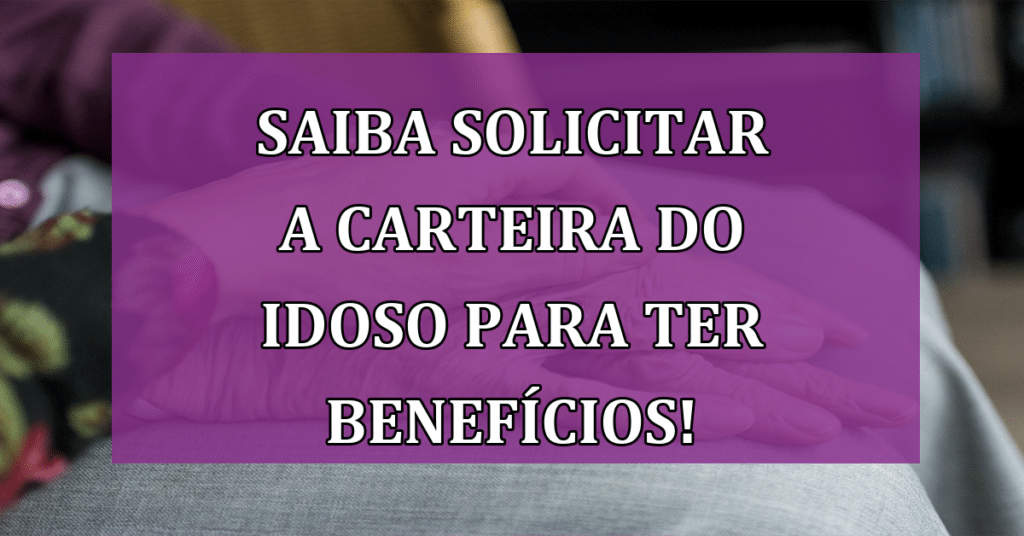Saiba Solicitar a Carteira do Idoso para Garantir Benefícios!