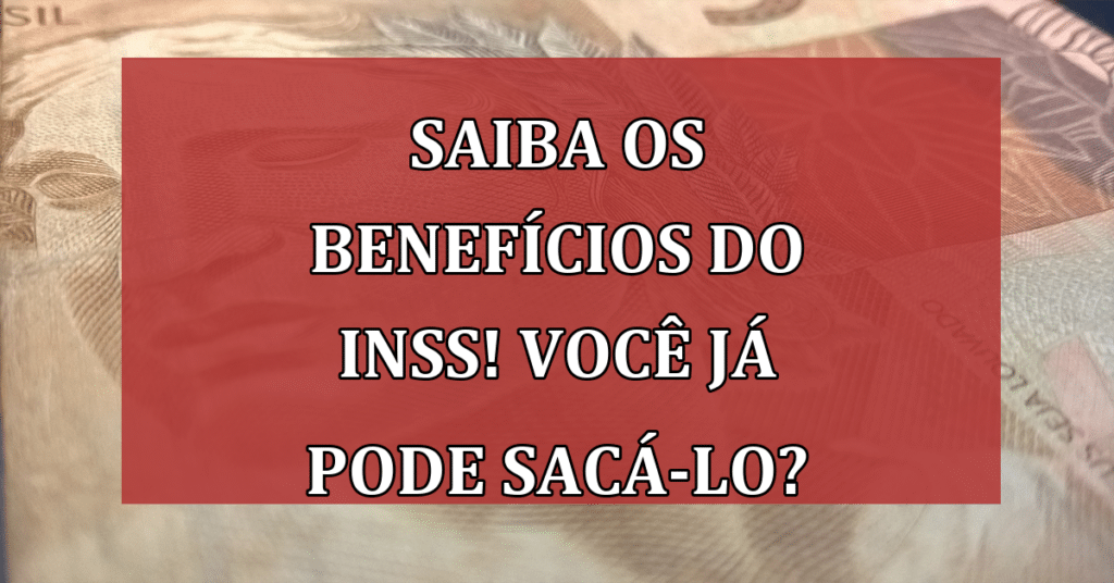 Saiba os benefícios do INSS e quando você poderá sacá-lo!