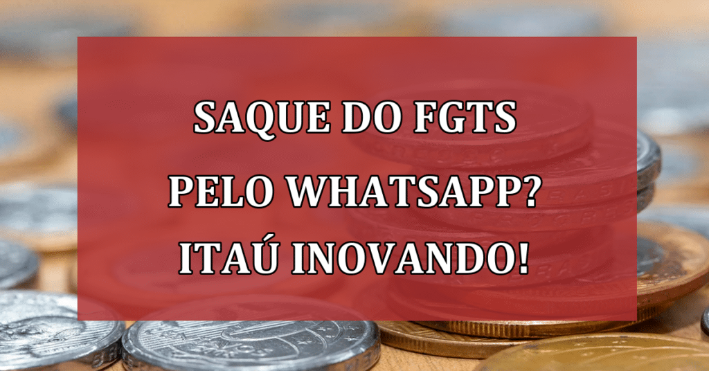 Saque do FGTS pelo WhatsApp? Itaú inovando para o ano de 2024! Confira!
